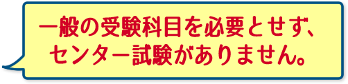 一般の受験科目を必要とせず、センター試験がありません